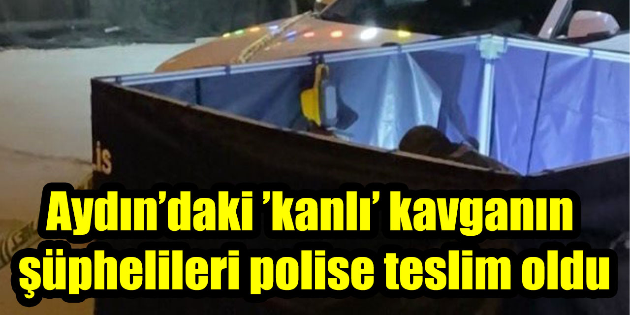 Aydın’daki ’kanlı’ kavganın şüphelileri polise teslim oldu
