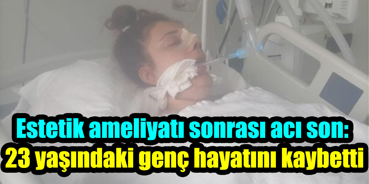 Estetik ameliyatı sonrası acı son: 23 yaşındaki genç hayatını kaybetti