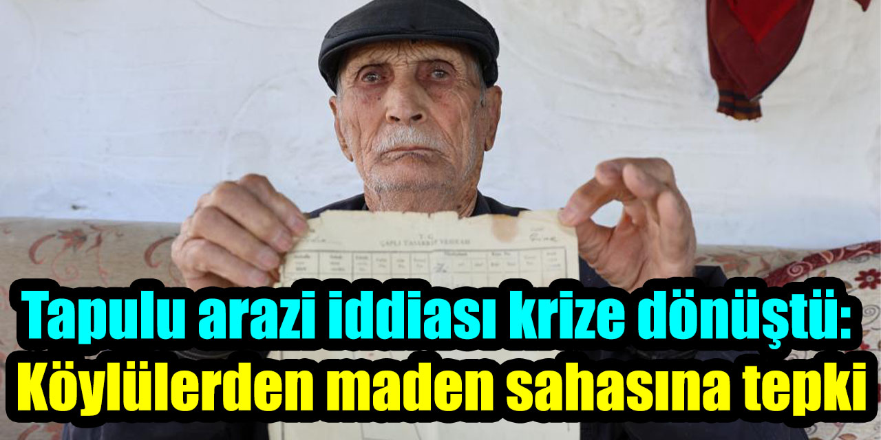 Tapulu arazi iddiası krize dönüştü: Köylülerden maden sahasına tepki