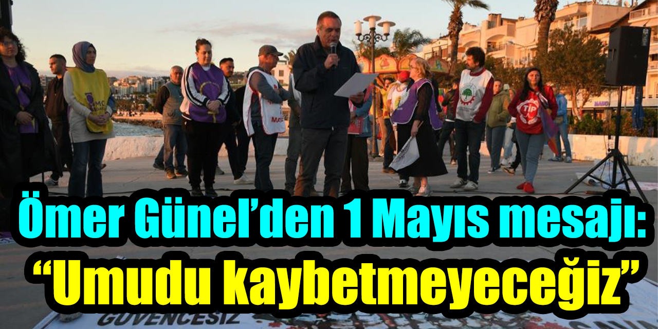 Ömer Günel’den 1 Mayıs mesajı: “Umudu kaybetmeyeceğiz”