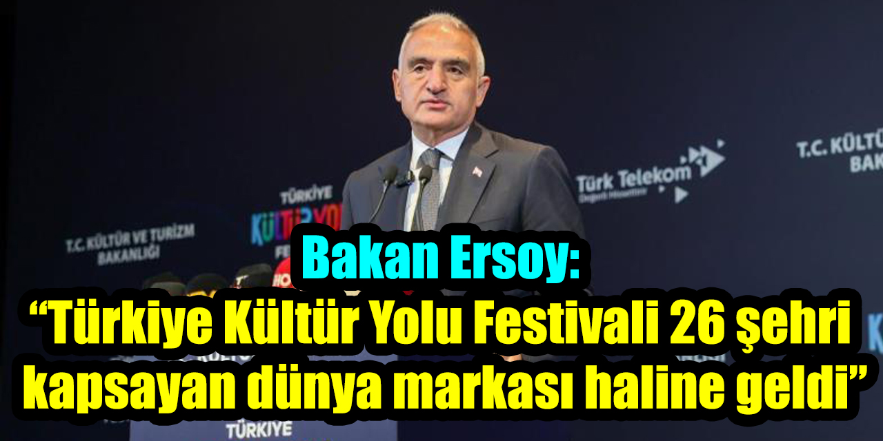 Bakan Ersoy: “Türkiye Kültür Yolu Festivali 26 şehri kapsayan dünya markası haline geldi”
