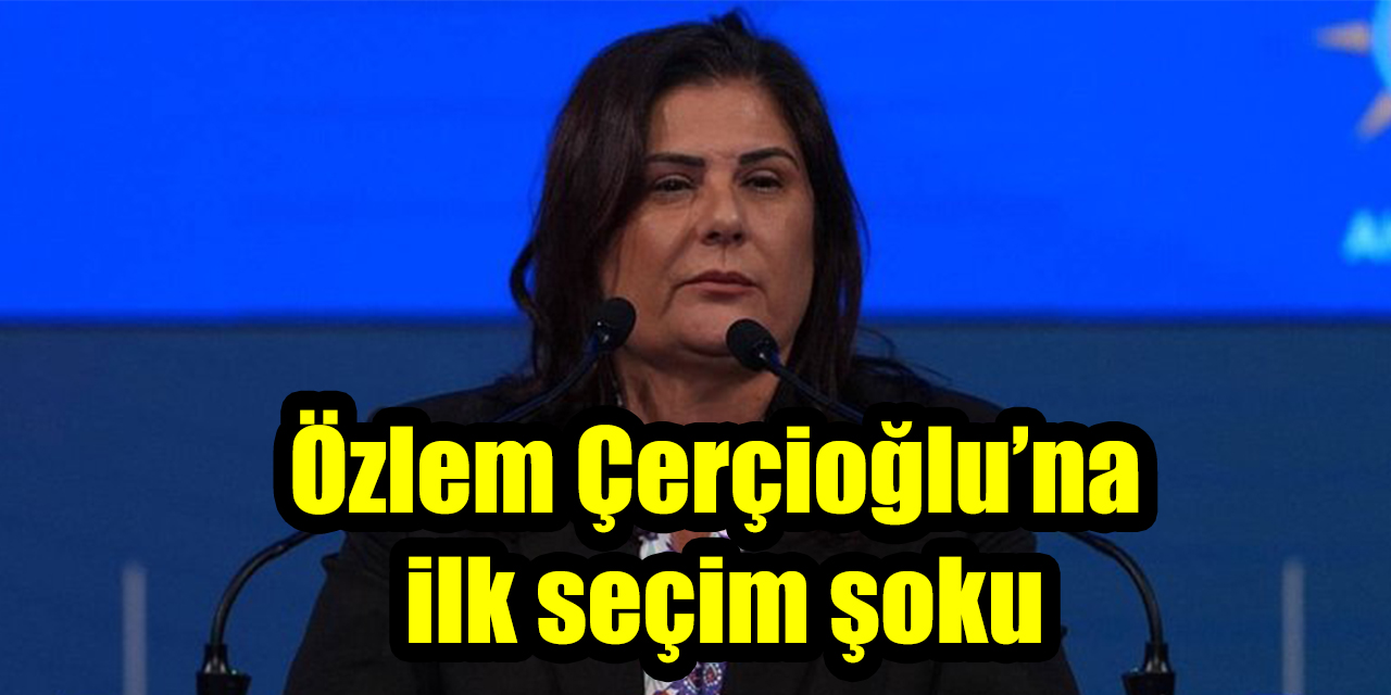 Özlem Çerçioğlu’na ilk seçim şoku