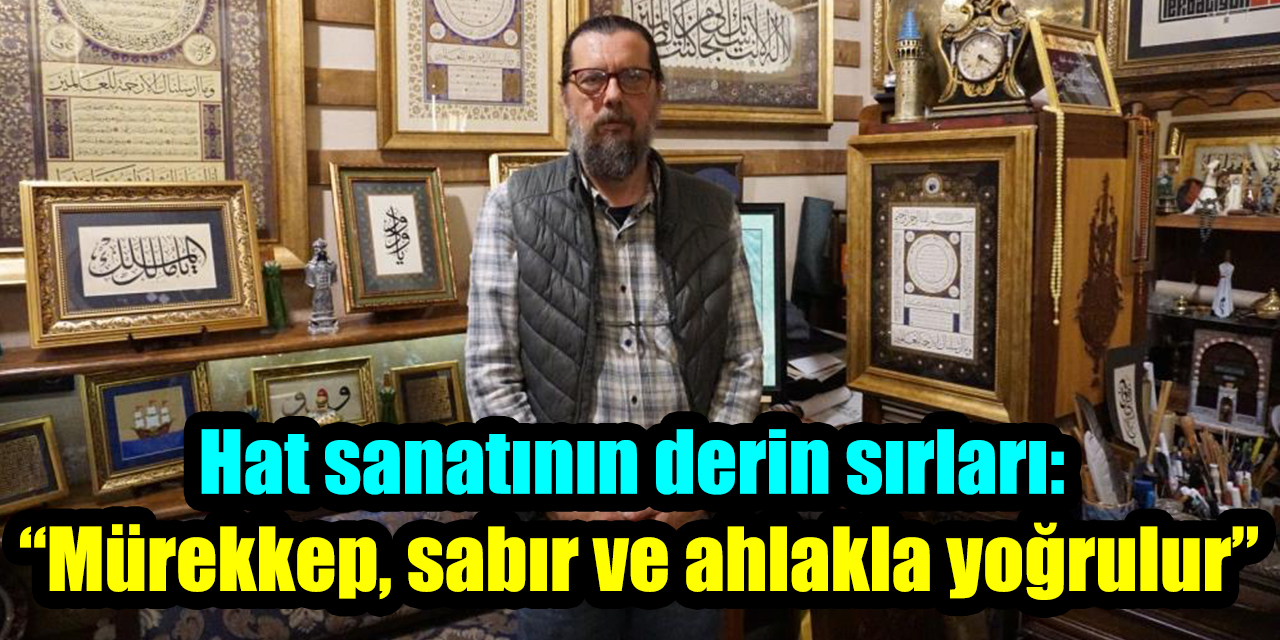 Hat sanatının derin sırları: “Mürekkep, sabır ve ahlakla yoğrulur”