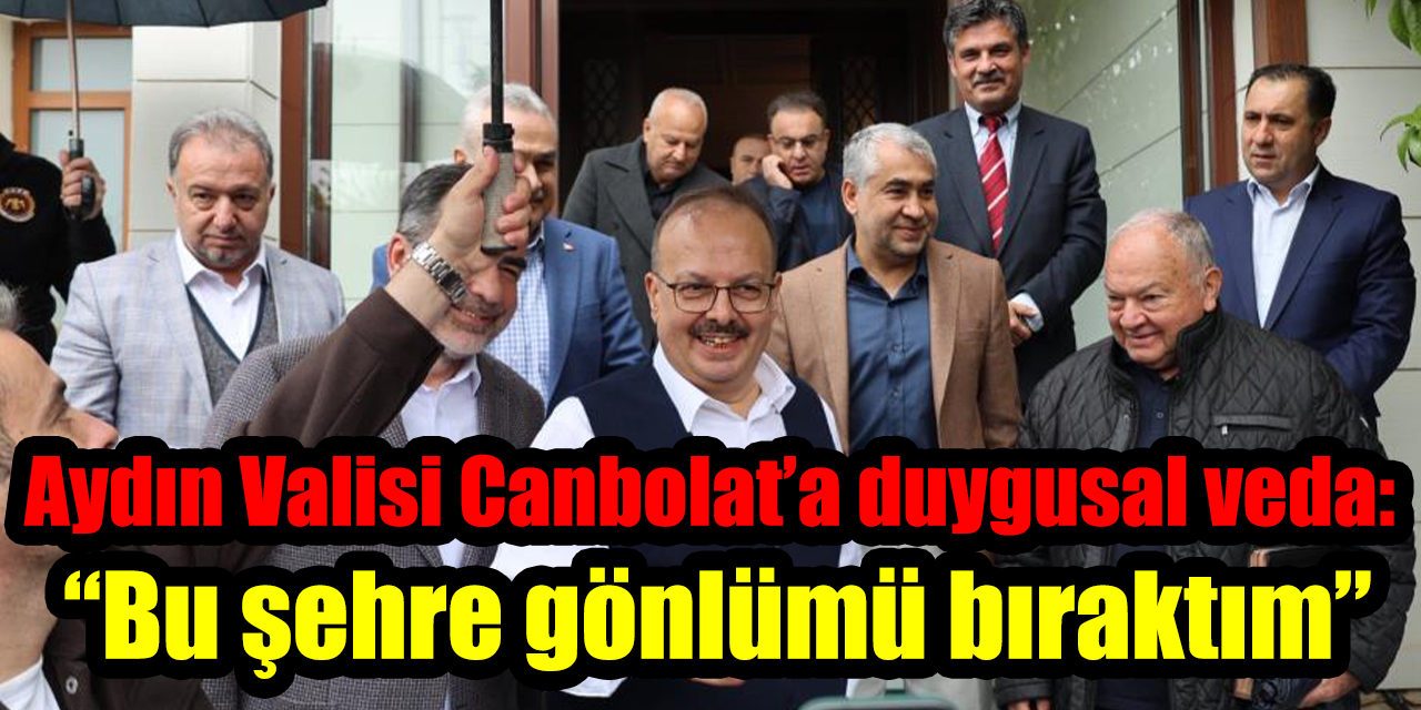 Aydın Valisi Canbolat’a duygusal veda: “Bu şehre gönlümü bıraktım”