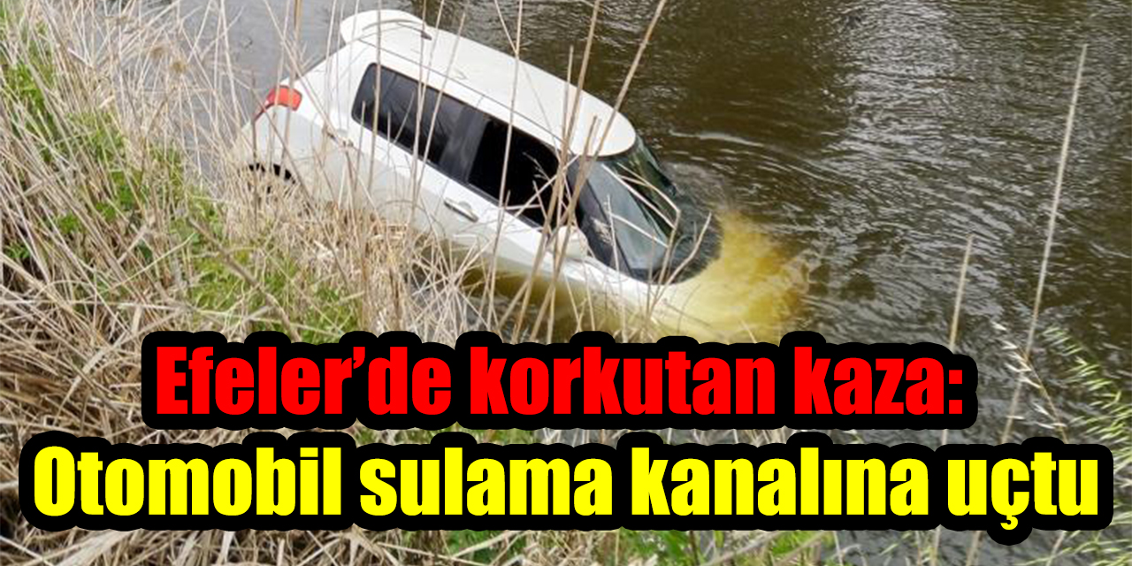Efeler’de korkutan kaza: Otomobil sulama kanalına uçtu