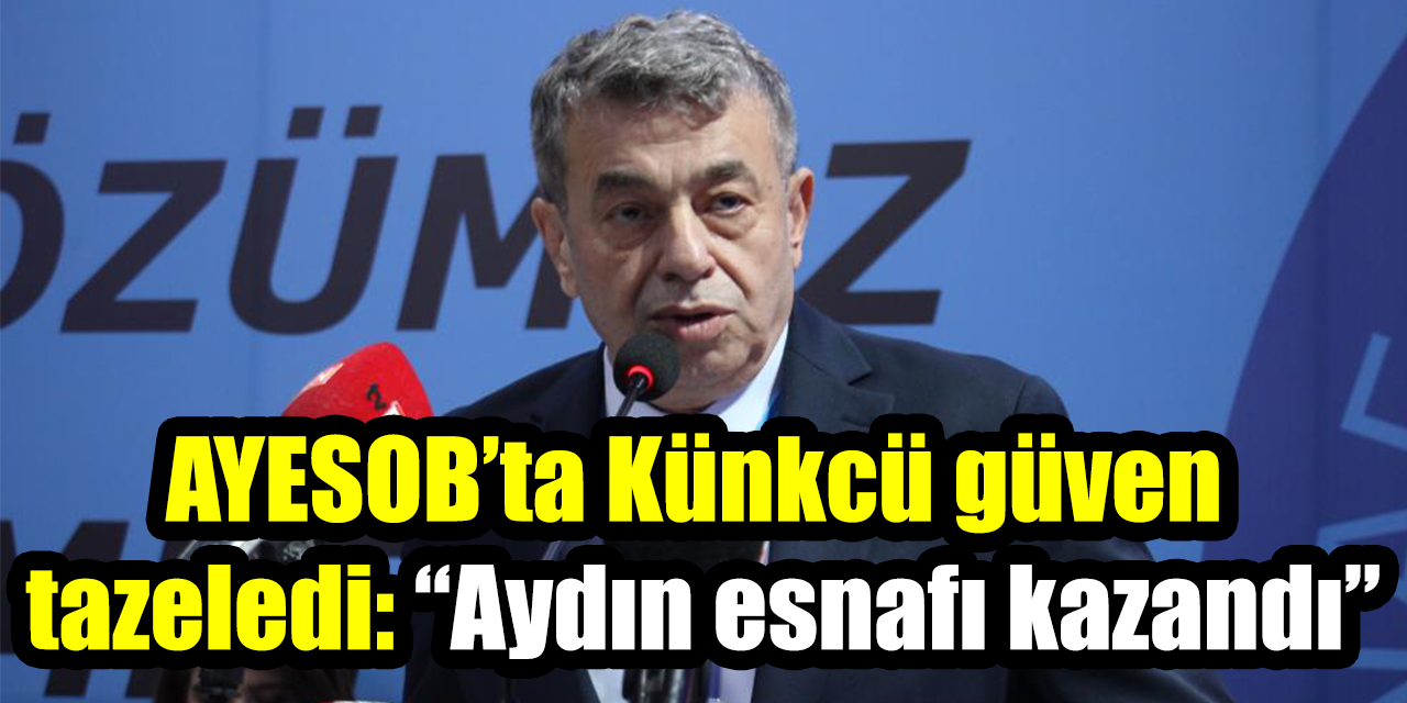 AYESOB’ta Künkcü güven tazeledi: “Aydın esnafı kazandı”