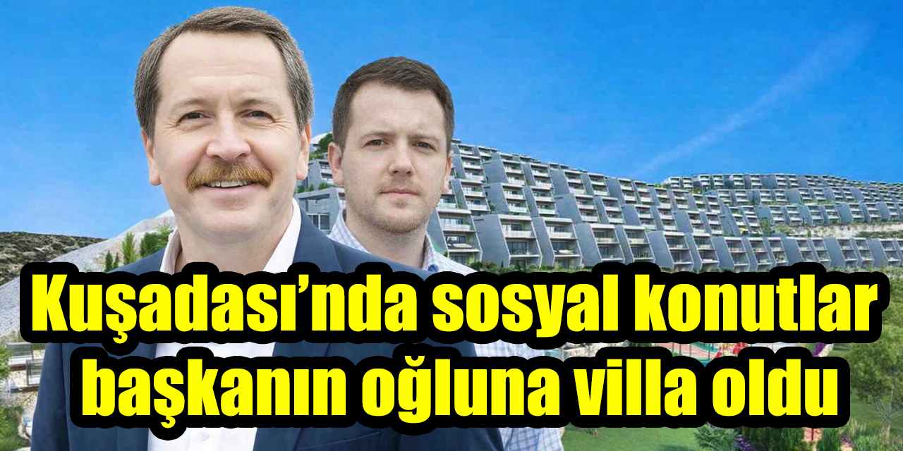 Kuşadası’nda sosyal konutlar başkanın oğluna villa oldu
