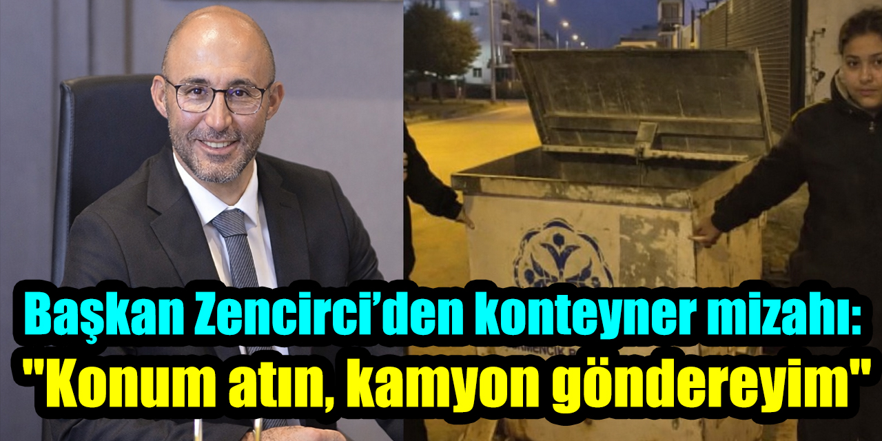 Başkan Zencirci’den konteyner mizahı: "Konum atın, kamyon göndereyim"