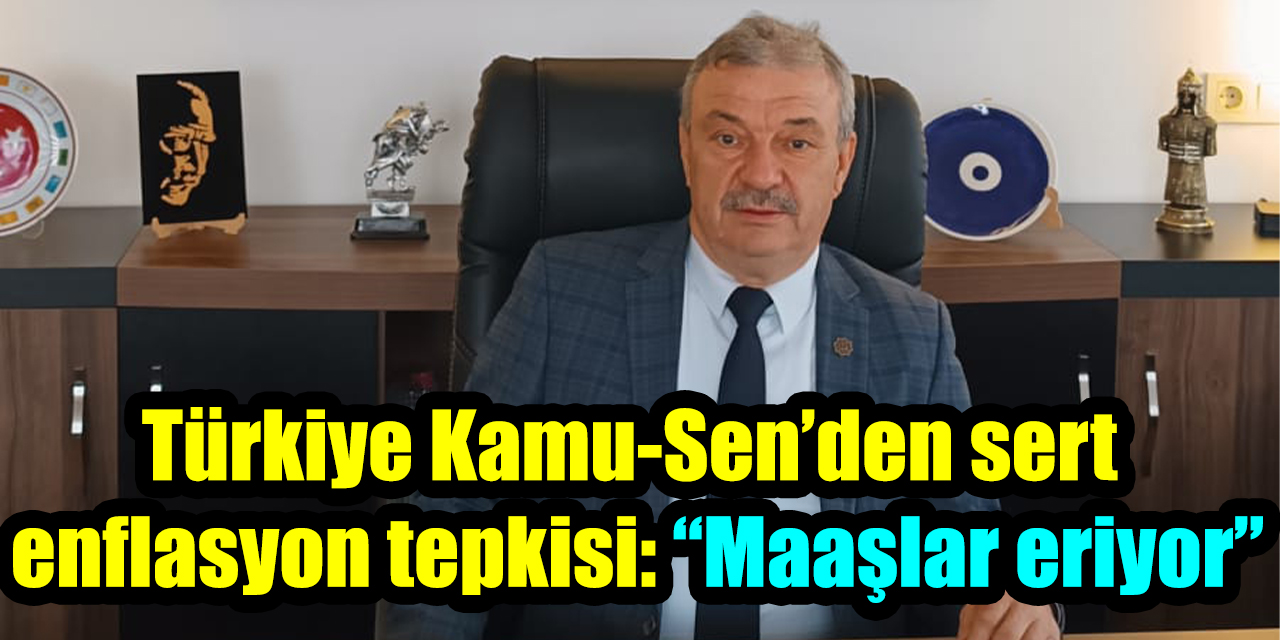 Türkiye Kamu-Sen’den sert enflasyon tepkisi: “Maaşlar eriyor”