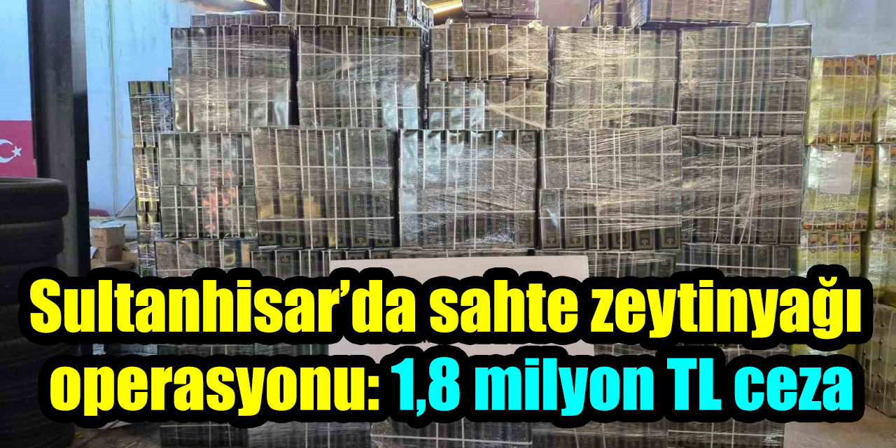Sultanhisar’da sahte zeytinyağı operasyonu: 1,8 milyon TL ceza