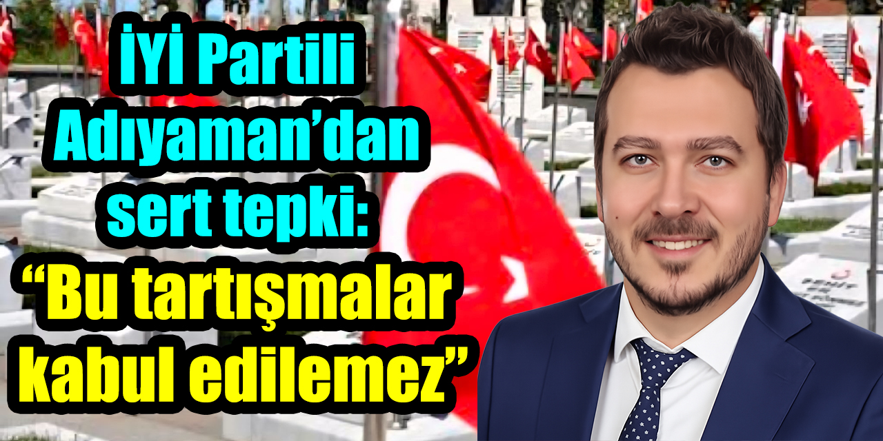 İYİ Partili Adıyaman’dan sert tepki: “Bu tartışmalar kabul edilemez”