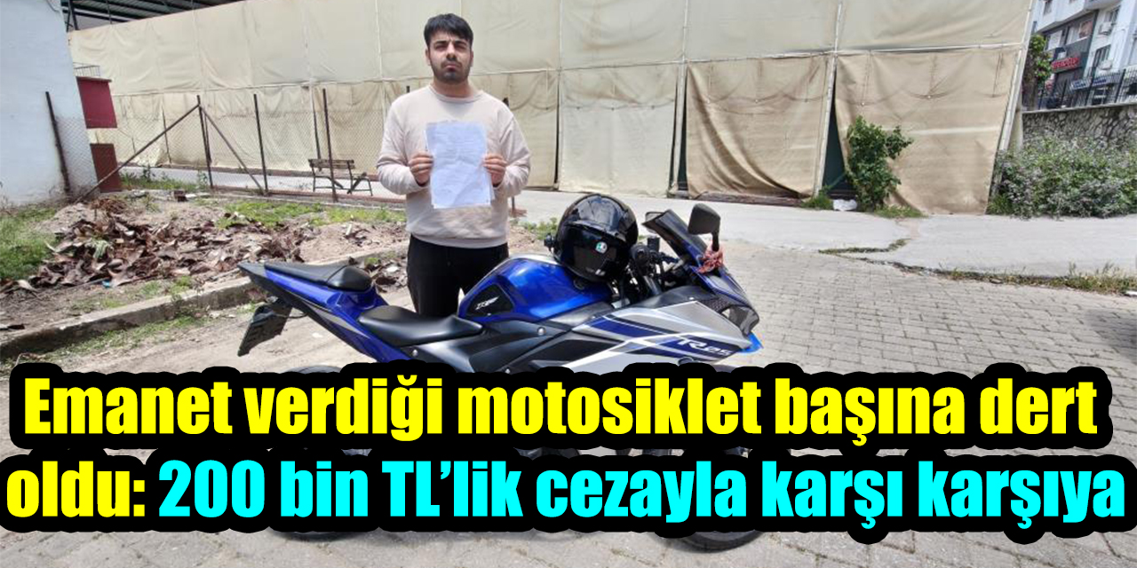Emanet verdiği motosiklet başına dert  oldu: 200 bin TL’lik cezayla karşı karşıya