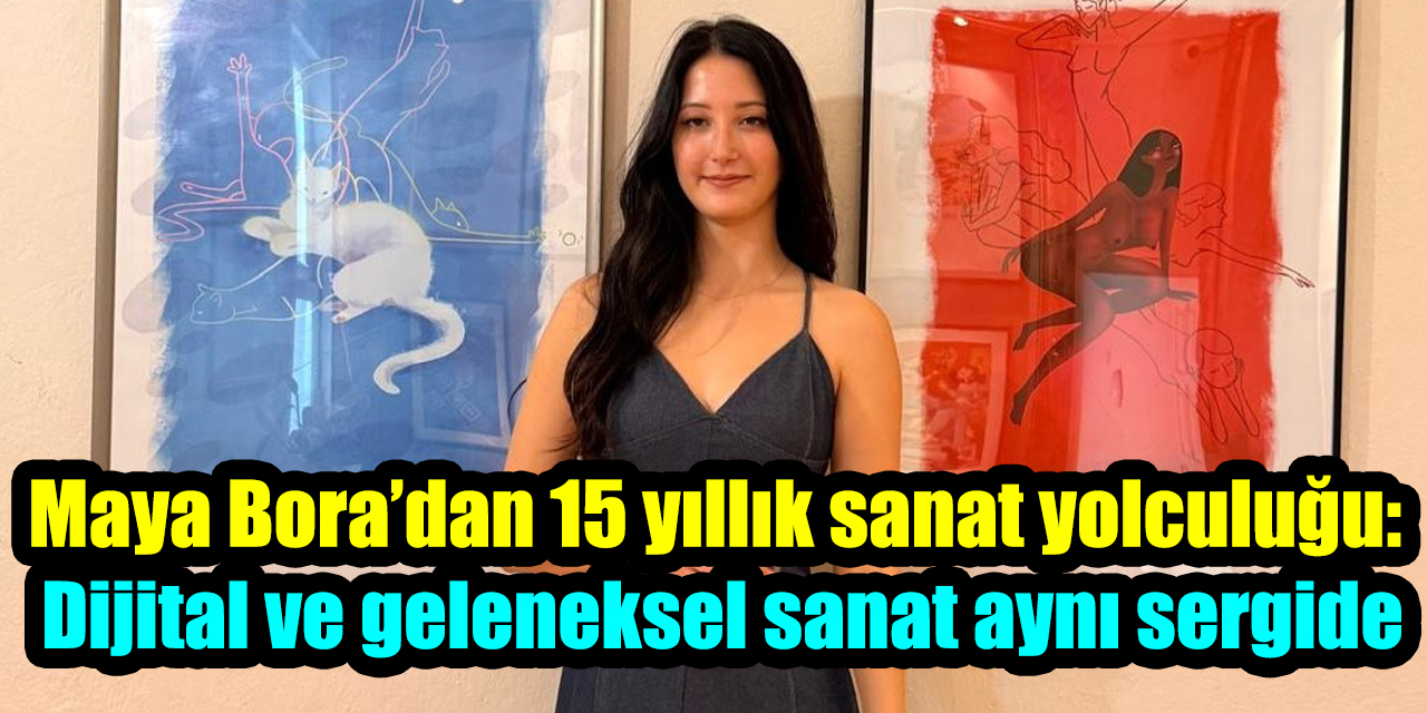 Maya Bora’dan 15 yıllık sanat yolculuğu: Dijital ve geleneksel sanat aynı sergide