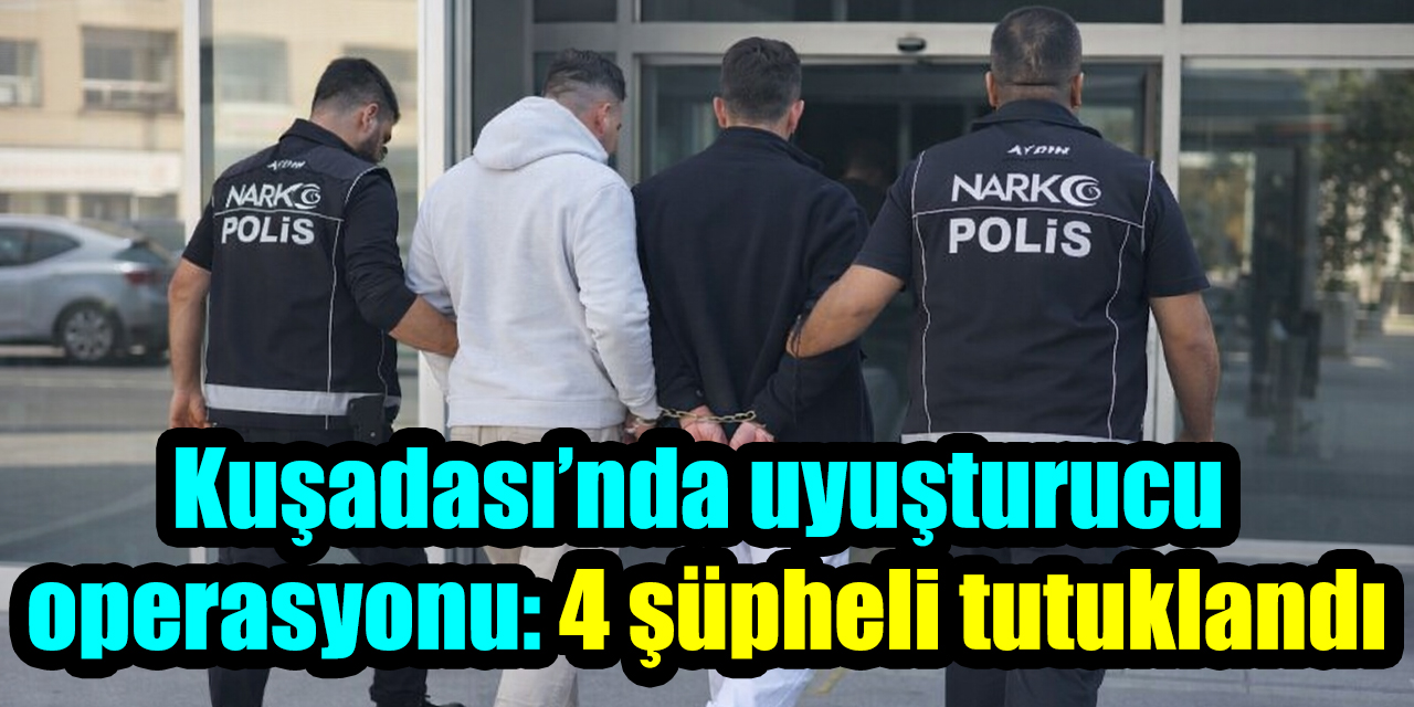Kuşadası’nda uyuşturucu operasyonu: 4 şüpheli tutuklandı