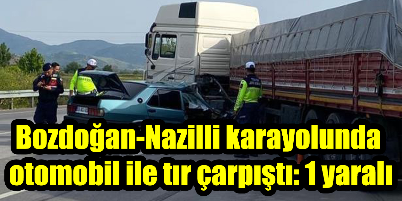 Bozdoğan-Nazilli karayolunda otomobil ile tır çarpıştı: 1 yaralı