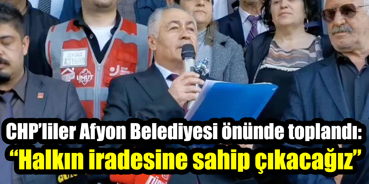 CHP’liler Afyon Belediyesi önünde toplandı:  “Halkın iradesine sahip çıkacağız”