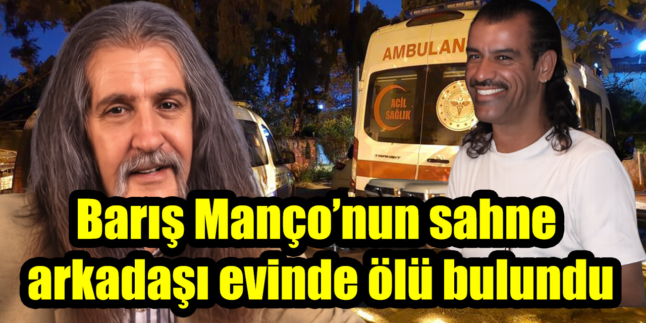 Barış Manço’nun sahne arkadaşı evinde ölü bulundu