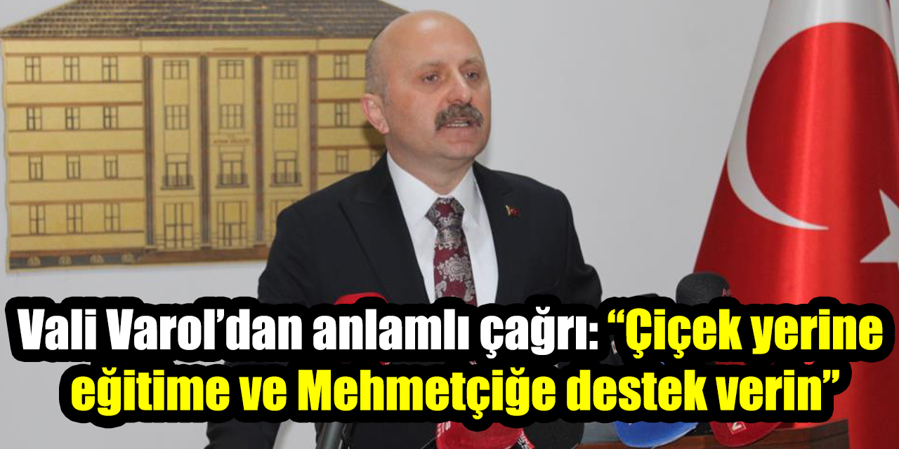 Vali Varol’dan anlamlı çağrı: “Çiçek yerine eğitime ve Mehmetçiğe destek verin”