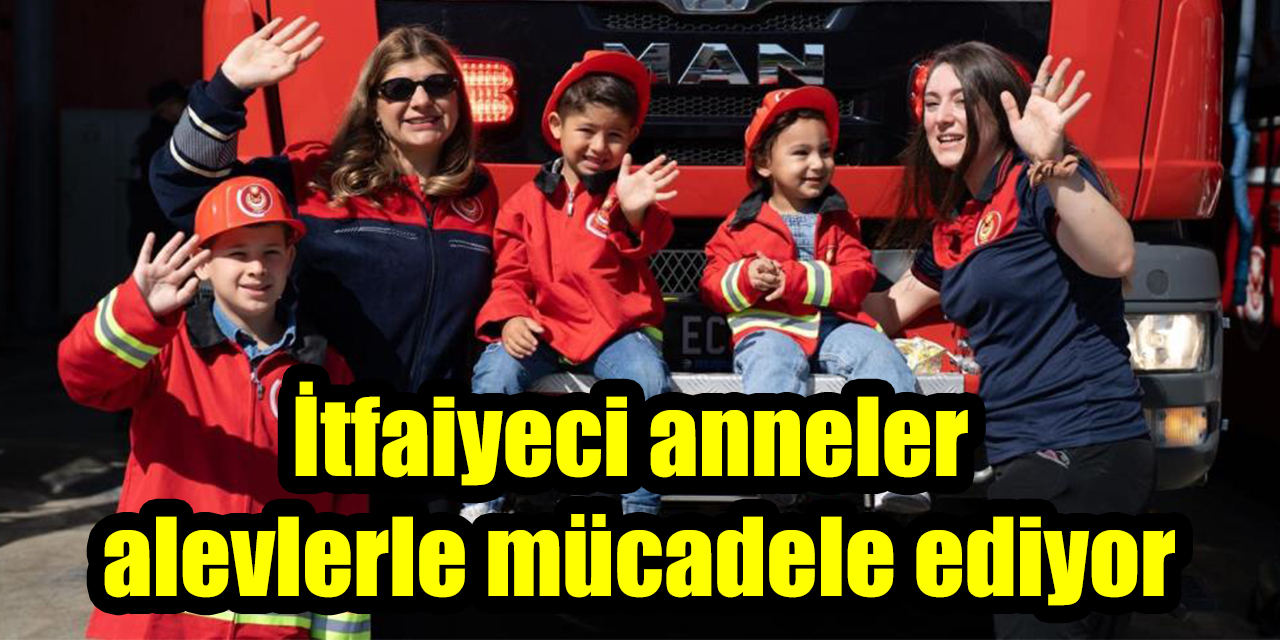 İtfaiyeci anneler alevlerle mücadele ediyor