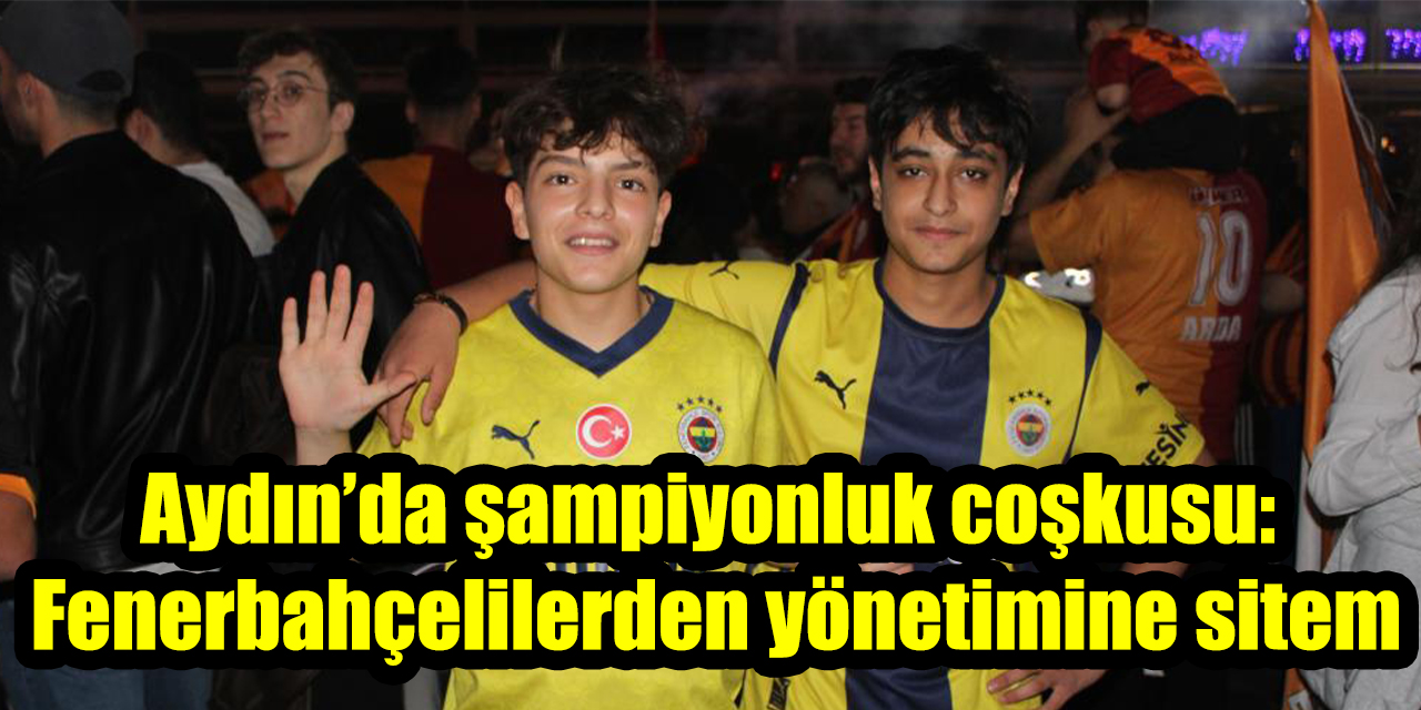 Aydın’da şampiyonluk coşkusu:  Fenerbahçelilerden yönetimine sitem