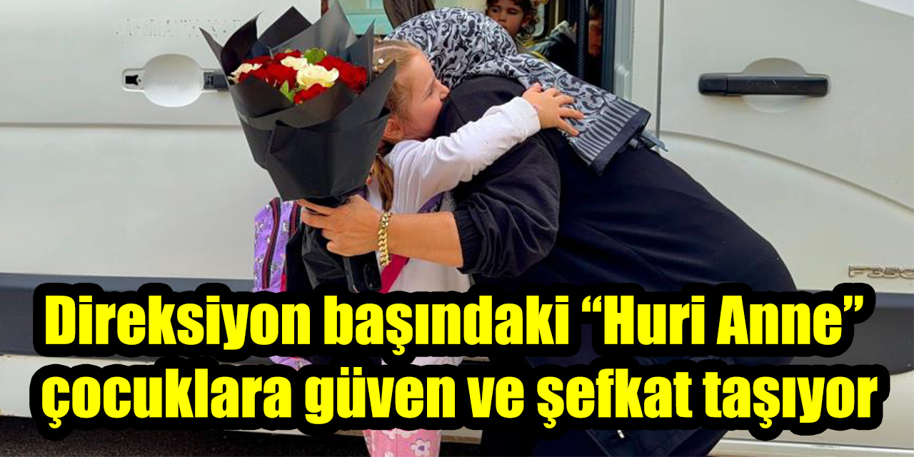 Direksiyon başındaki “Huri Anne” çocuklara güven ve şefkat taşıyor