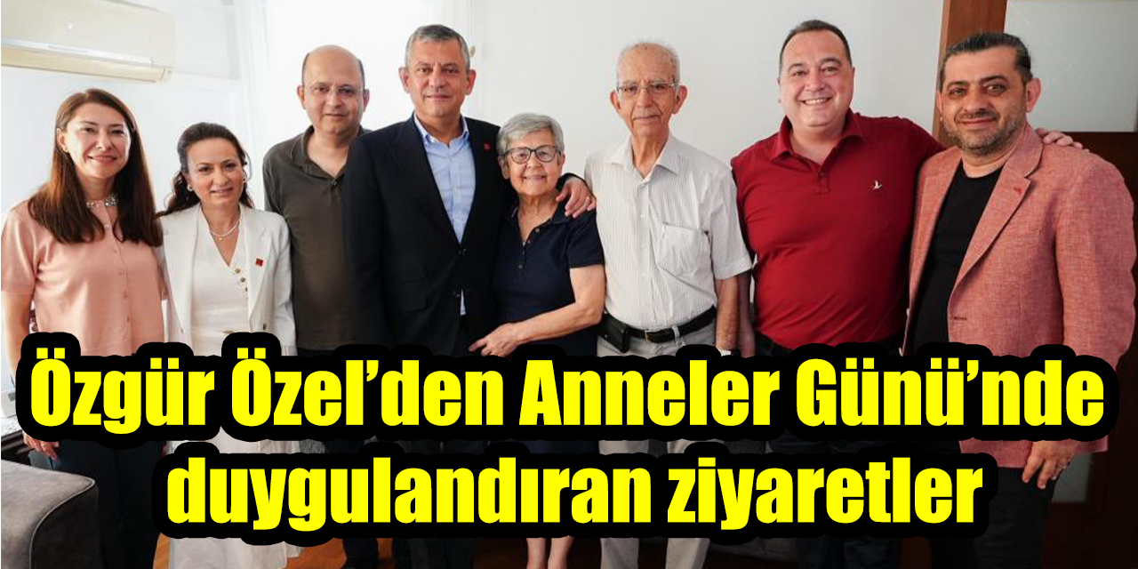 Özgür Özel’den Anneler Günü’nde duygulandıran ziyaretler