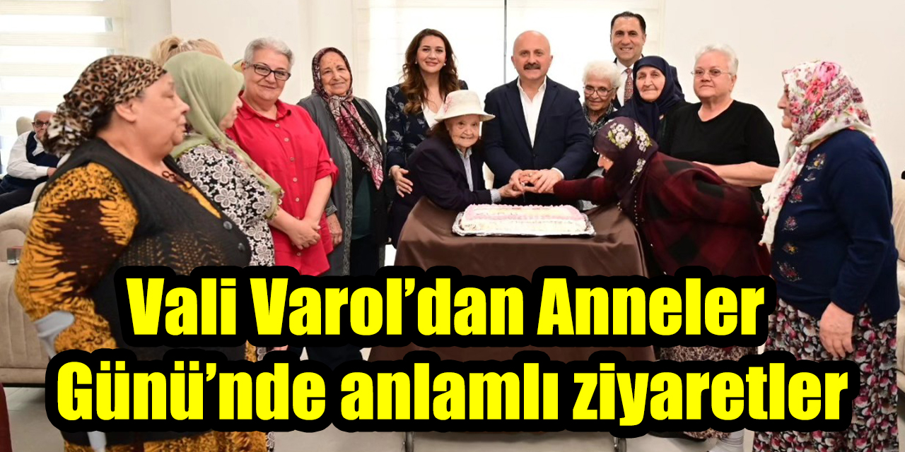 Vali Varol’dan Anneler  Günü’nde anlamlı ziyaretler
