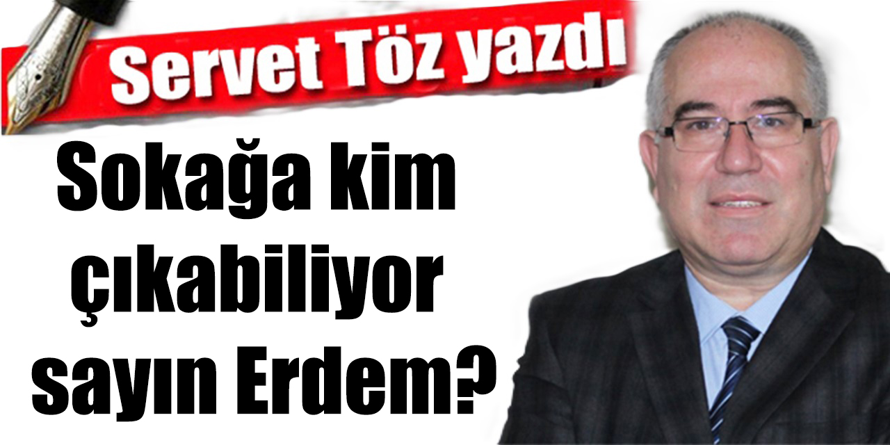 Sokağa kim çıkabiliyor sayın Erdem?