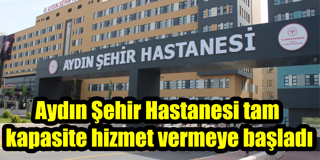 Aydın Şehir Hastanesi tam kapasite hizmet vermeye başladı