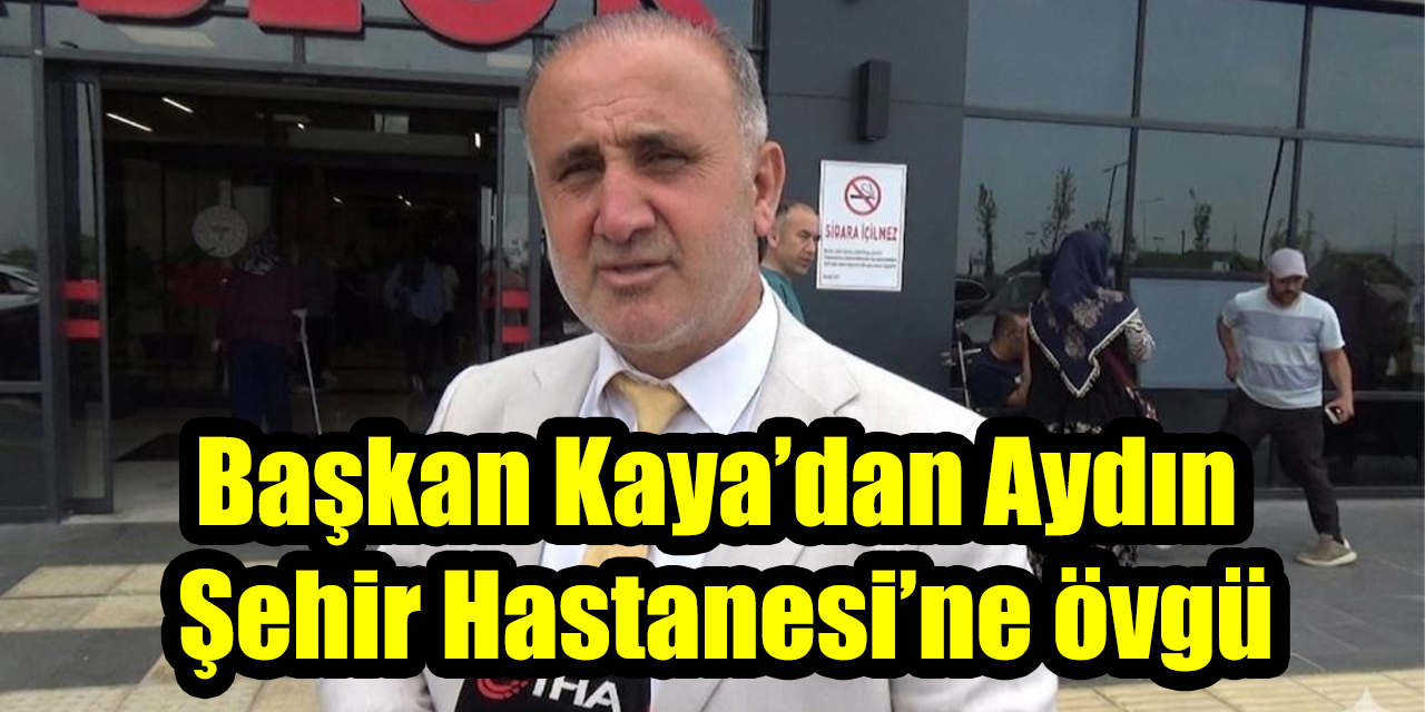 Başkan Kaya’dan Aydın Şehir Hastanesi’ne övgü