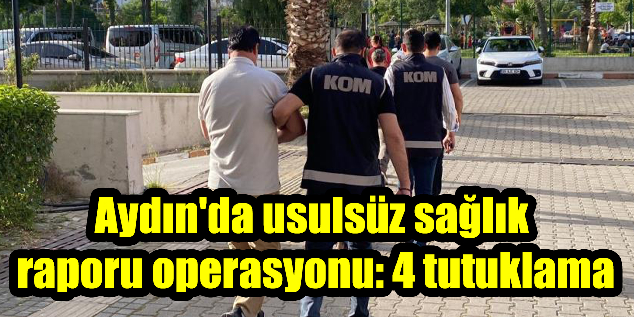 Aydın'da usulsüz sağlık raporu operasyonu: 4 tutuklama