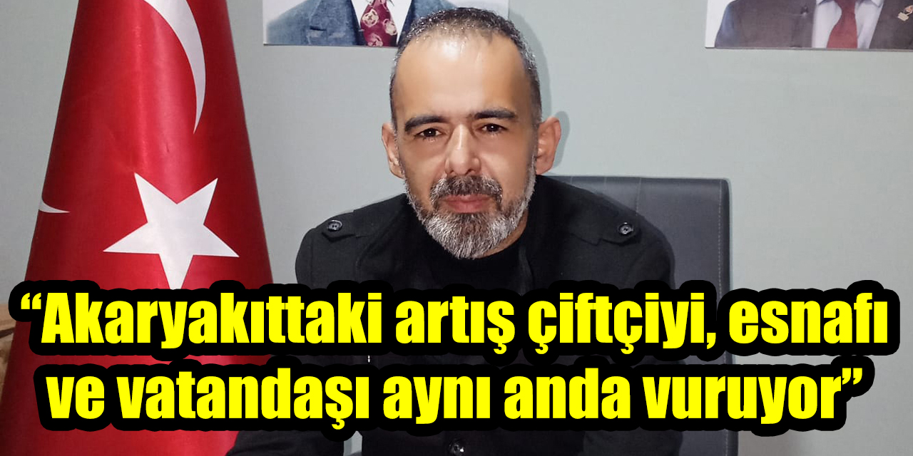 Tarık Akın: “Akaryakıttaki artış çiftçiyi, esnafı ve vatandaşı aynı anda vuruyor”