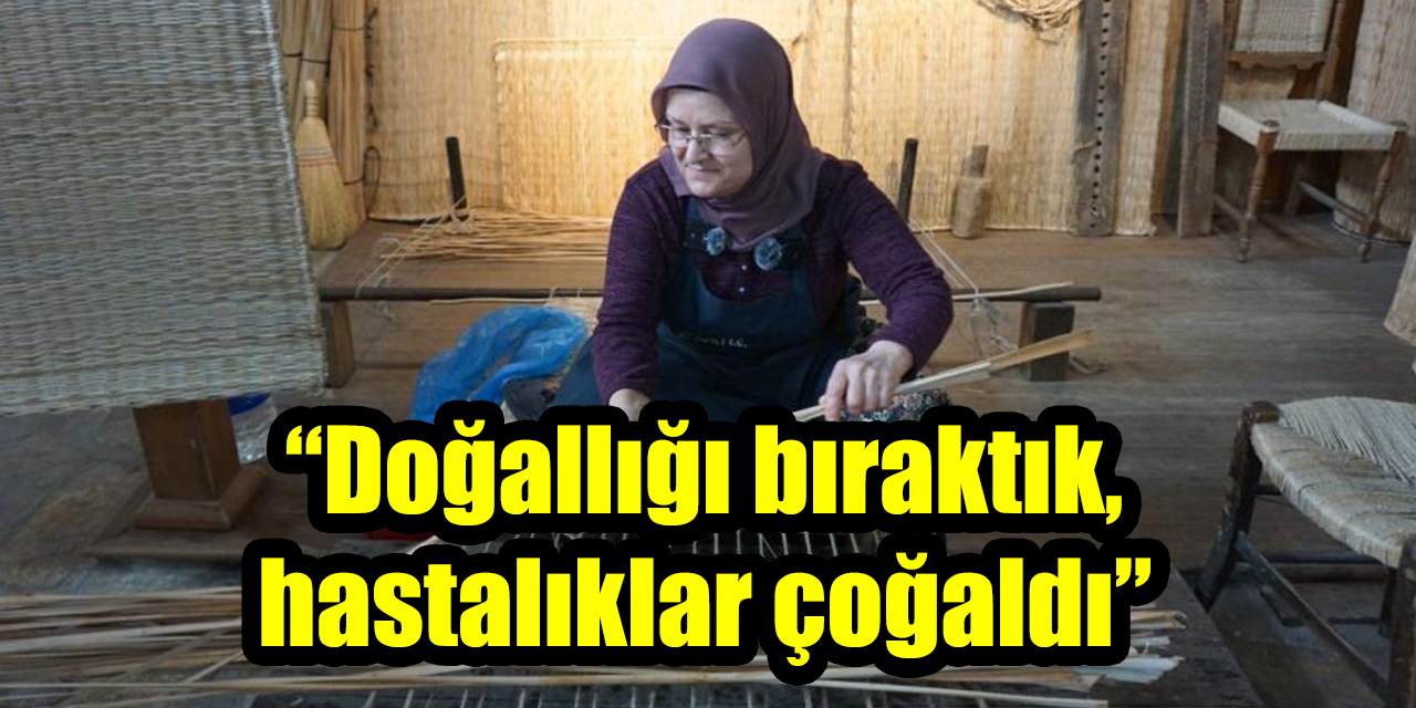 “Doğallığı bıraktık, hastalıklar çoğaldı”