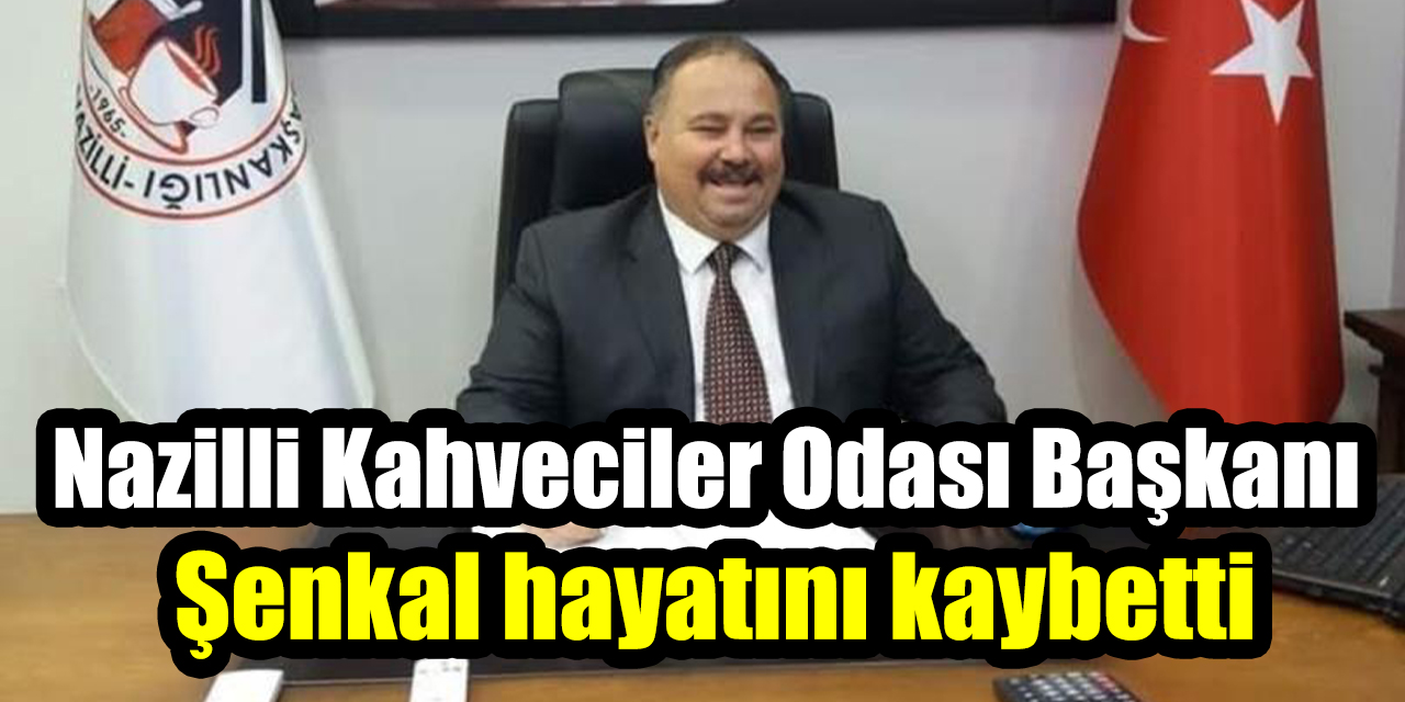 Nazilli Kahveciler Odası Başkanı Şenkal hayatını kaybetti
