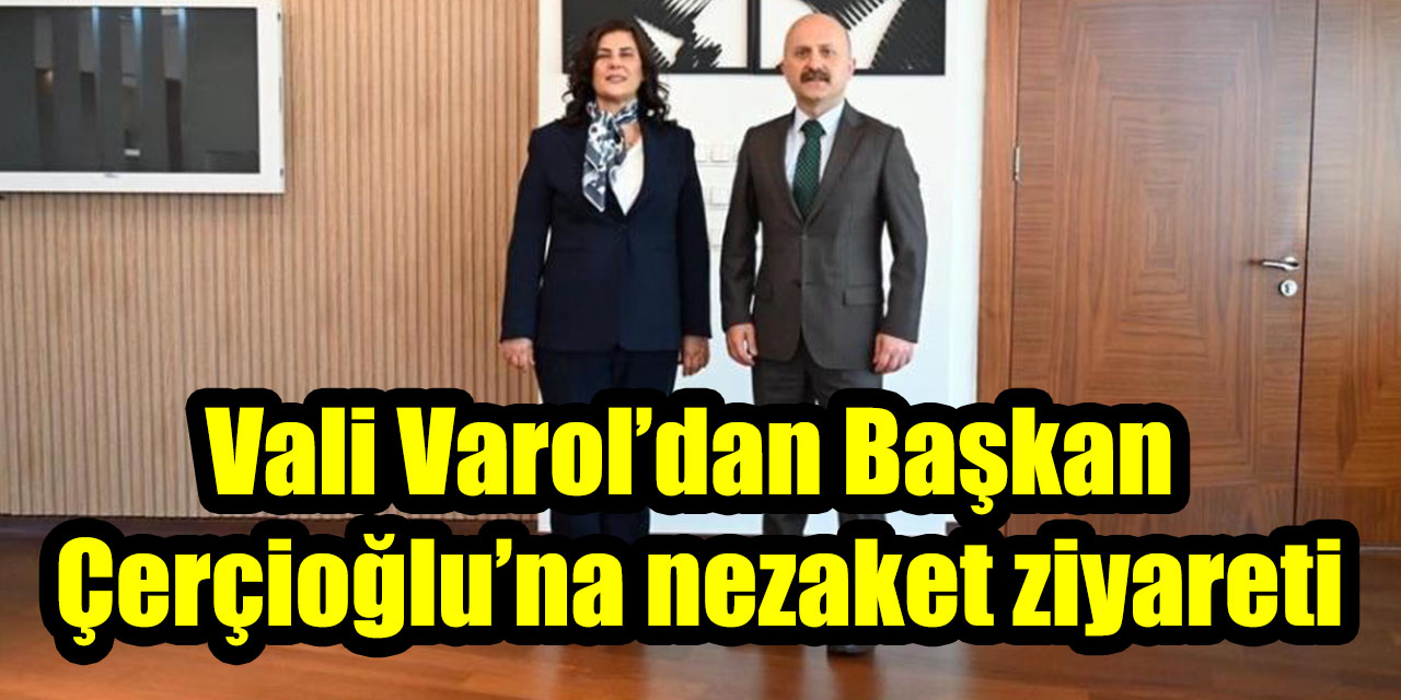 Vali Varol’dan Başkan Çerçioğlu’na nezaket ziyareti