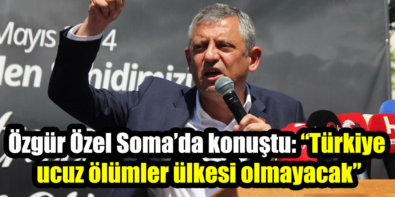 Özgür Özel Soma’da konuştu: “Türkiye ucuz ölümler ülkesi olmayacak”