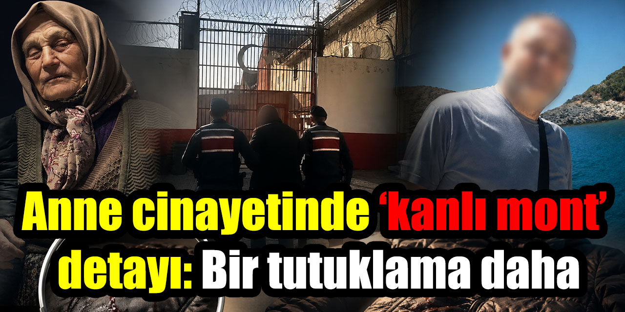 Anne cinayetinde ‘kanlı mont’ detayı: Bir tutuklama daha