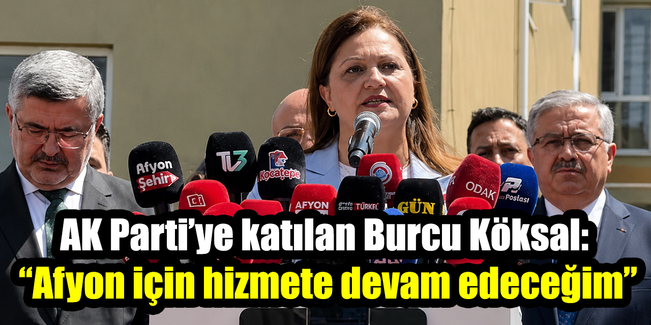 AK Parti’ye katılan Burcu Köksal: “Afyonkarahisar için hizmete devam edeceğim”