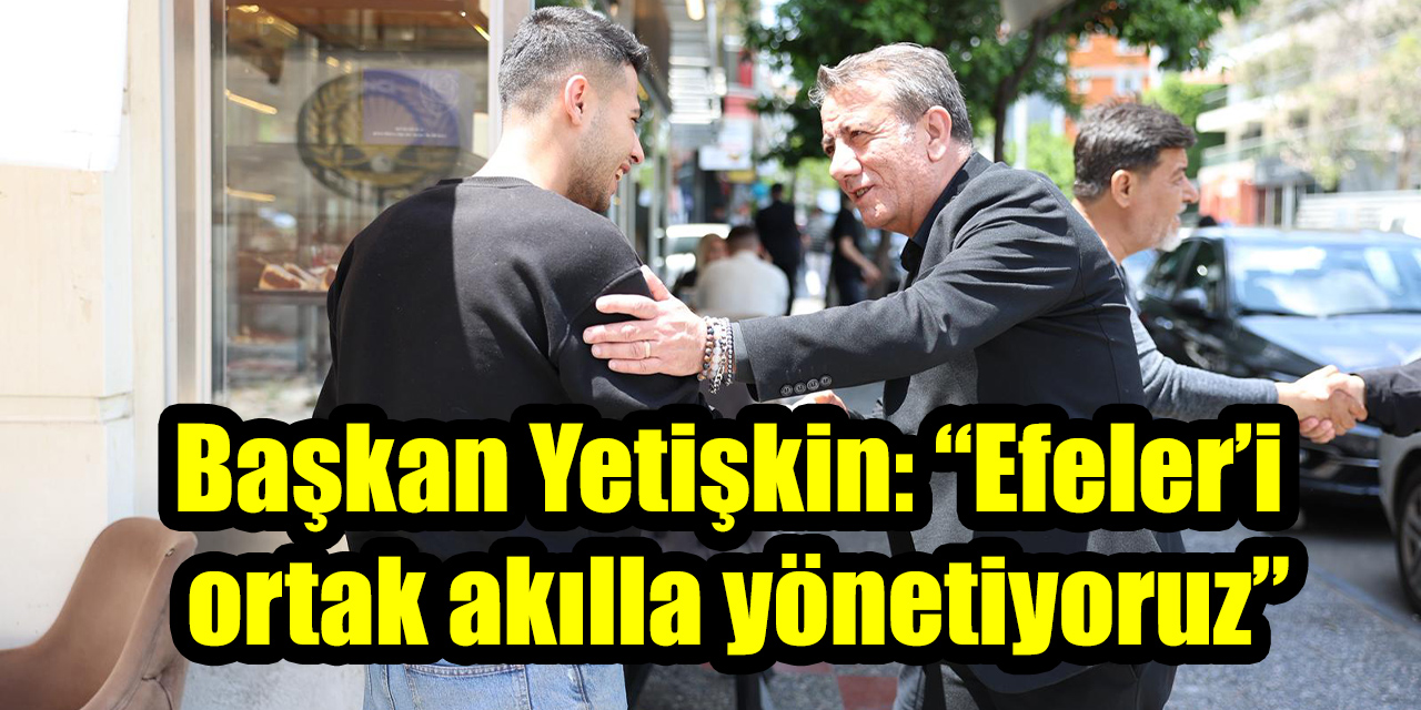 Başkan Yetişkin: “Efeler’i ortak akılla yönetiyoruz”