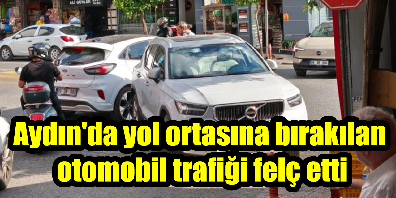Aydın'da yol ortasına bırakılan otomobil trafiği felç etti