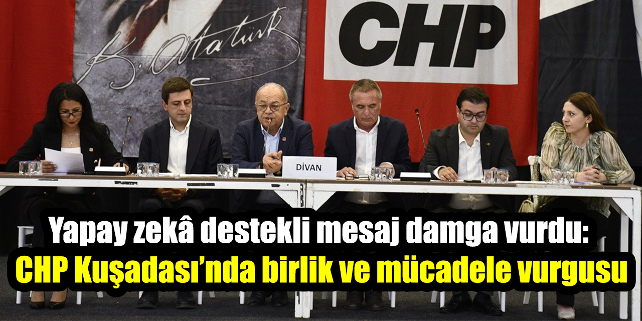 Yapay zekâ destekli mesaj damga vurdu: CHP Kuşadası’nda birlik ve mücadele vurgusu
