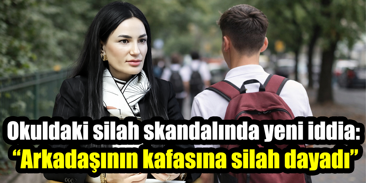 Okuldaki silah skandalında yeni iddia: “Arkadaşının kafasına silah dayadı”