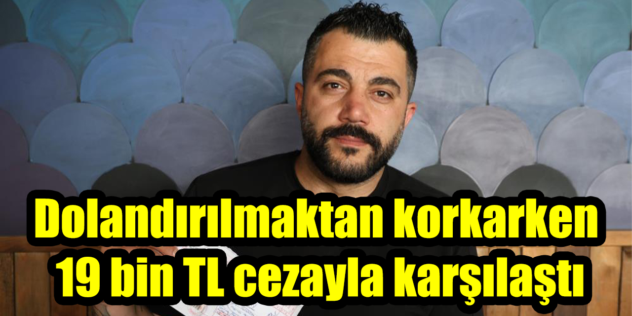 Dolandırılmaktan korkarken 19 bin TL cezayla karşılaştı