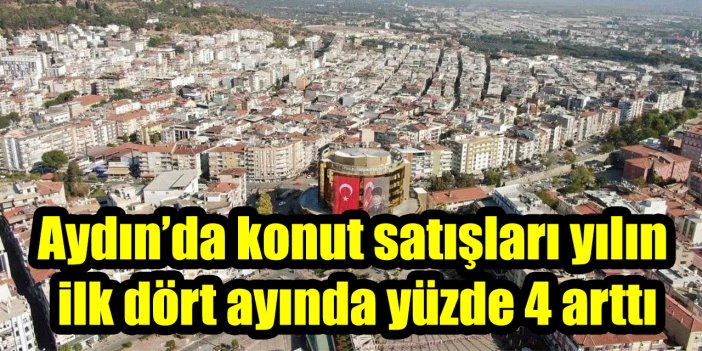 Aydın’da konut satışları yılın ilk dört ayında yüzde 4 arttı