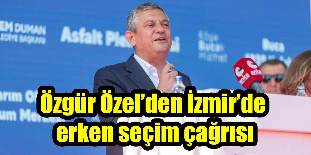 Özgür Özel’den İzmir’de erken seçim çağrısı
