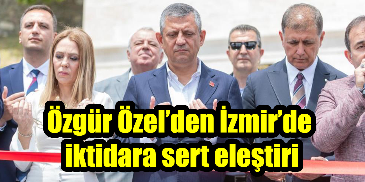 Özgür Özel’den İzmir'de iktidara sert eleştiri
