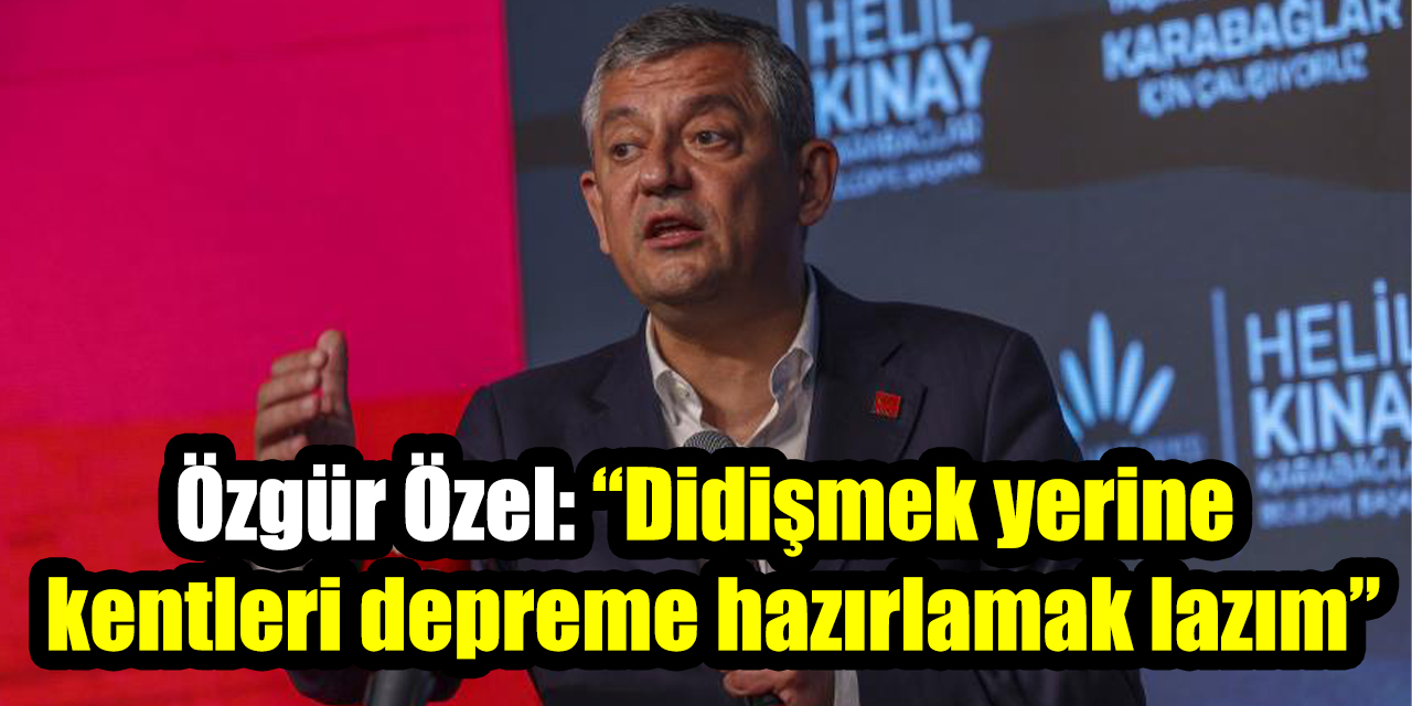 Özgür Özel: “Didişmek yerine kentleri depreme hazırlamak lazım”
