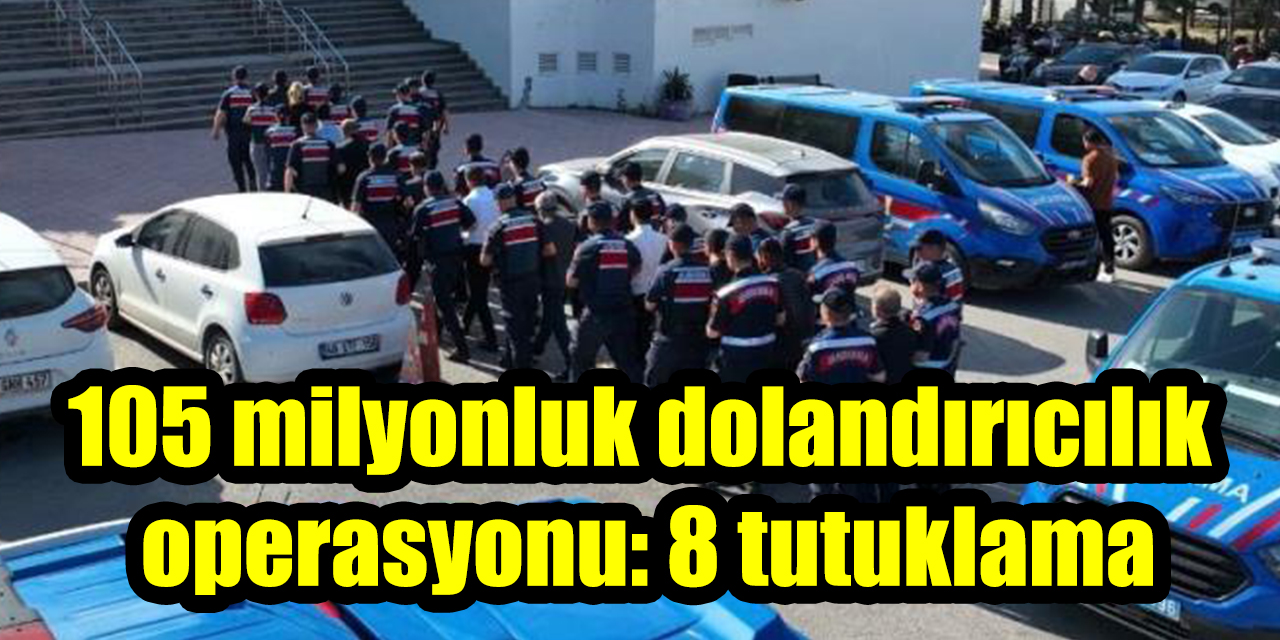105 milyonluk dolandırıcılık operasyonu: 8 tutuklama