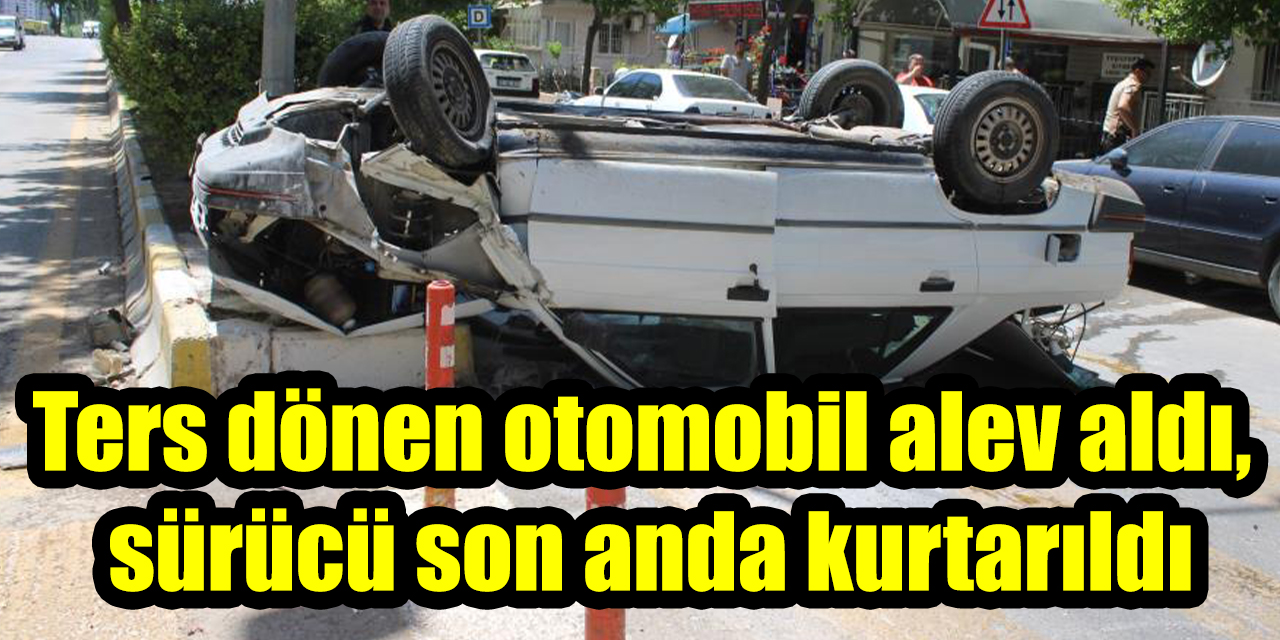 Ters dönen otomobil alev aldı, sürücü son anda kurtarıldı