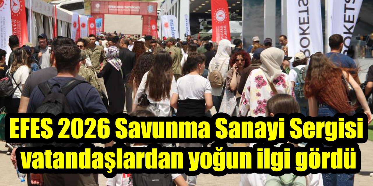 EFES 2026 Savunma Sanayi Sergisi vatandaşlardan yoğun ilgi gördü